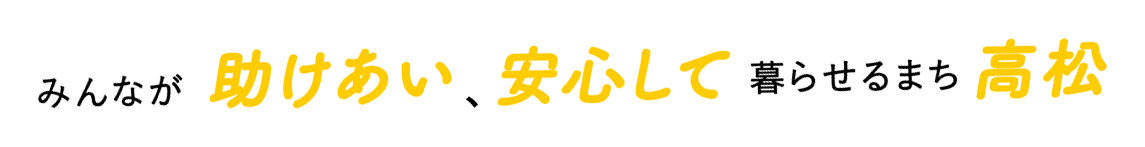 みんなが助けあい、安心して暮らせるまち 高松